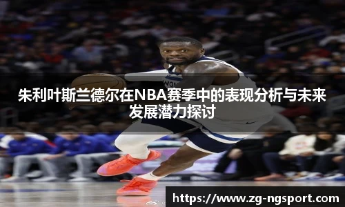 朱利叶斯兰德尔在NBA赛季中的表现分析与未来发展潜力探讨