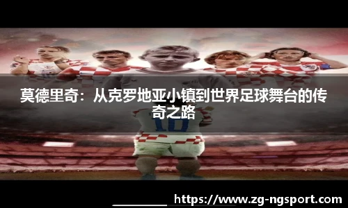 莫德里奇：从克罗地亚小镇到世界足球舞台的传奇之路