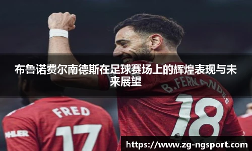 布鲁诺费尔南德斯在足球赛场上的辉煌表现与未来展望