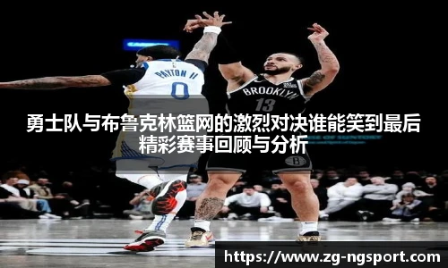 勇士队与布鲁克林篮网的激烈对决谁能笑到最后精彩赛事回顾与分析