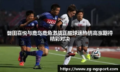 磐田喜悦与鹿岛鹿角激战正酣球迷热情高涨期待精彩对决
