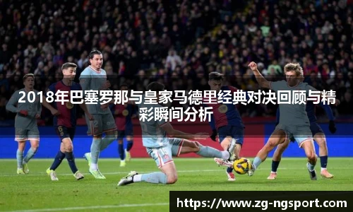 2018年巴塞罗那与皇家马德里经典对决回顾与精彩瞬间分析