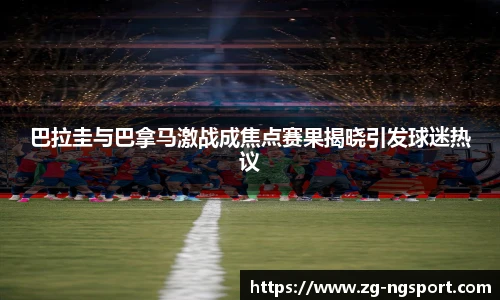 巴拉圭与巴拿马激战成焦点赛果揭晓引发球迷热议