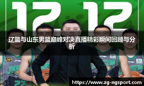 辽篮与山东男篮巅峰对决直播精彩瞬间回顾与分析