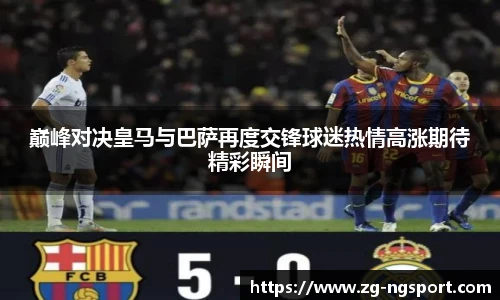巅峰对决皇马与巴萨再度交锋球迷热情高涨期待精彩瞬间