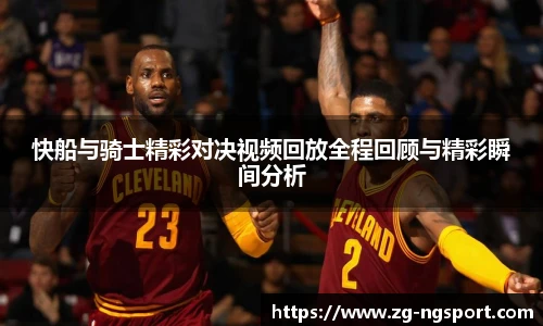 快船与骑士精彩对决视频回放全程回顾与精彩瞬间分析