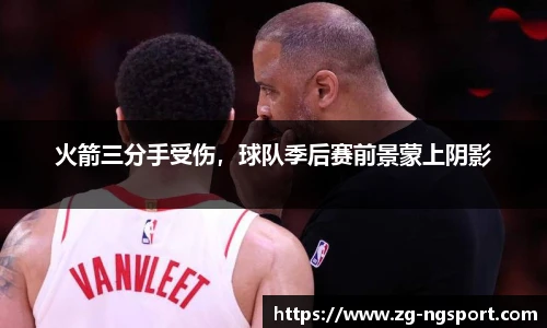 火箭三分手受伤，球队季后赛前景蒙上阴影
