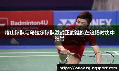 喀山球队与乌拉尔球队激战正酣谁能在这场对决中胜出