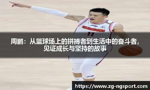 周鹏：从篮球场上的拼搏者到生活中的奋斗者，见证成长与坚持的故事