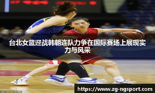 台北女篮迎战韩朝连队力争在国际赛场上展现实力与风采